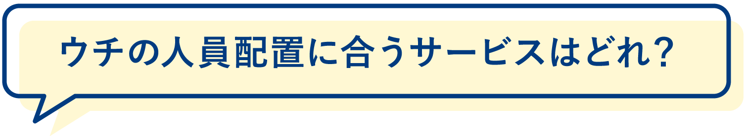 ウチの人員配置に合うサービスはどれ？